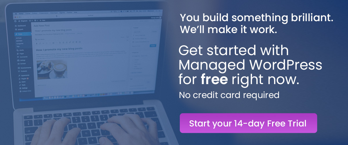 You build something brilliant. We'll make it work. Get started with Managed WordPress for free right now. No credit card required. Start your 14-day Free Trial